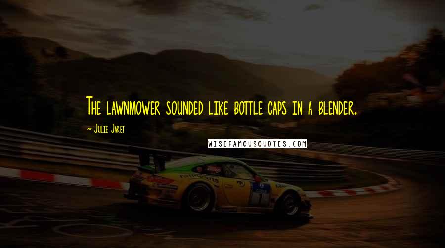 Julie Jaret Quotes: The lawnmower sounded like bottle caps in a blender.