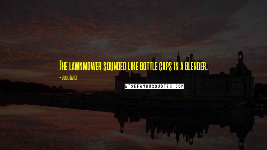 Julie Jaret Quotes: The lawnmower sounded like bottle caps in a blender.