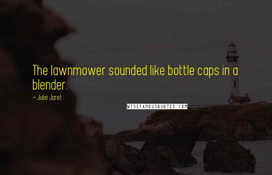 Julie Jaret Quotes: The lawnmower sounded like bottle caps in a blender.