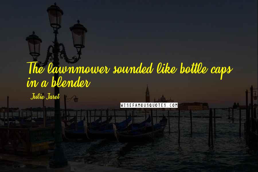 Julie Jaret Quotes: The lawnmower sounded like bottle caps in a blender.