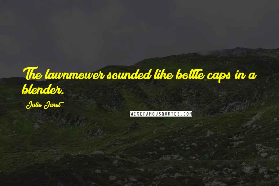 Julie Jaret Quotes: The lawnmower sounded like bottle caps in a blender.