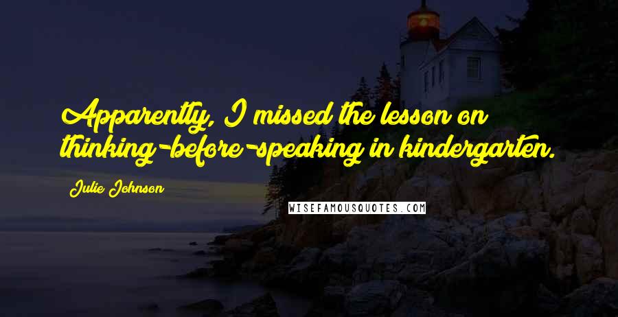 Julie Johnson Quotes: Apparently, I missed the lesson on thinking-before-speaking in kindergarten.