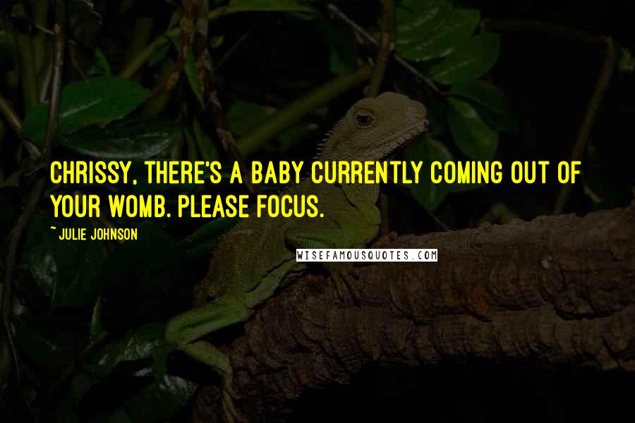 Julie Johnson Quotes: Chrissy, there's a baby currently coming out of your womb. Please focus.