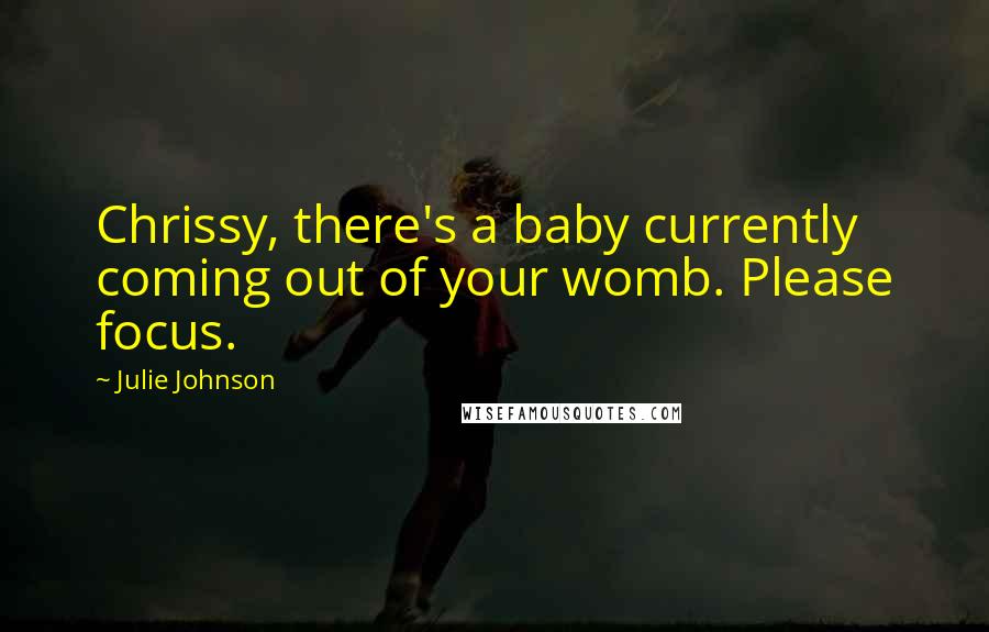 Julie Johnson Quotes: Chrissy, there's a baby currently coming out of your womb. Please focus.