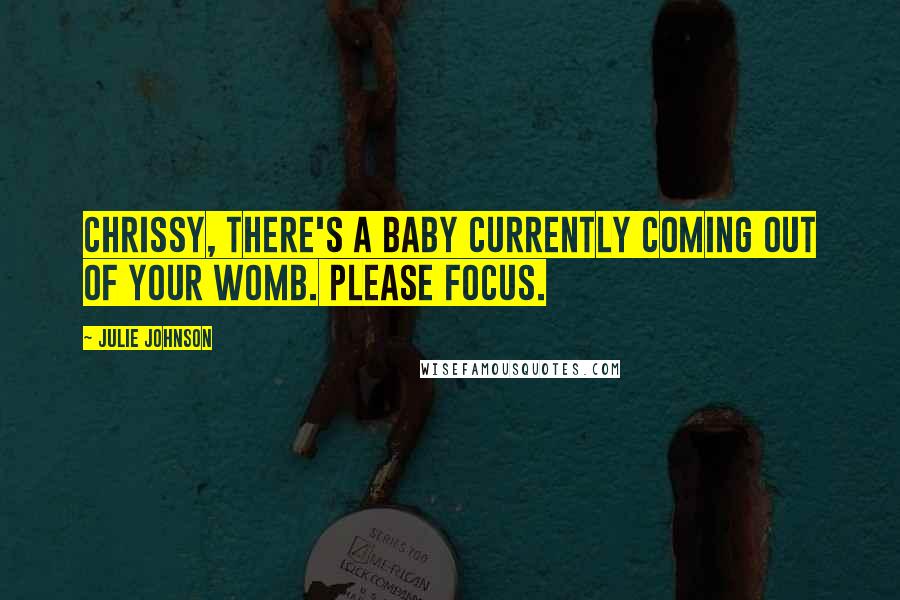 Julie Johnson Quotes: Chrissy, there's a baby currently coming out of your womb. Please focus.