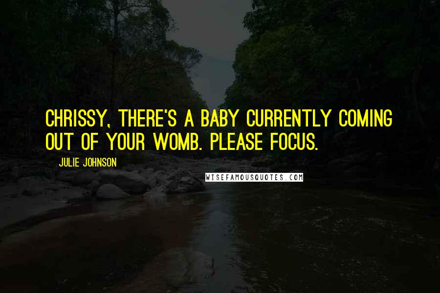 Julie Johnson Quotes: Chrissy, there's a baby currently coming out of your womb. Please focus.