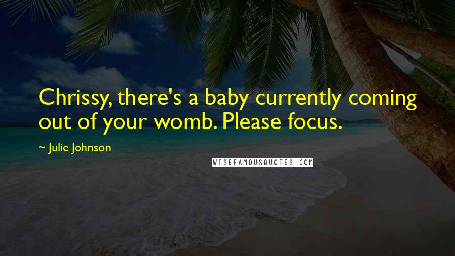 Julie Johnson Quotes: Chrissy, there's a baby currently coming out of your womb. Please focus.