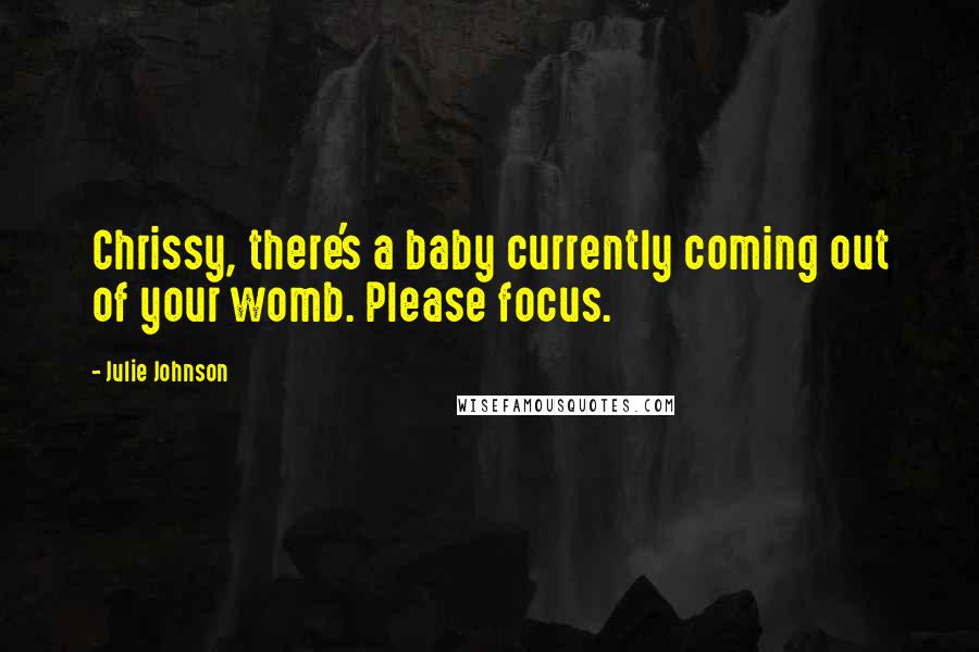 Julie Johnson Quotes: Chrissy, there's a baby currently coming out of your womb. Please focus.