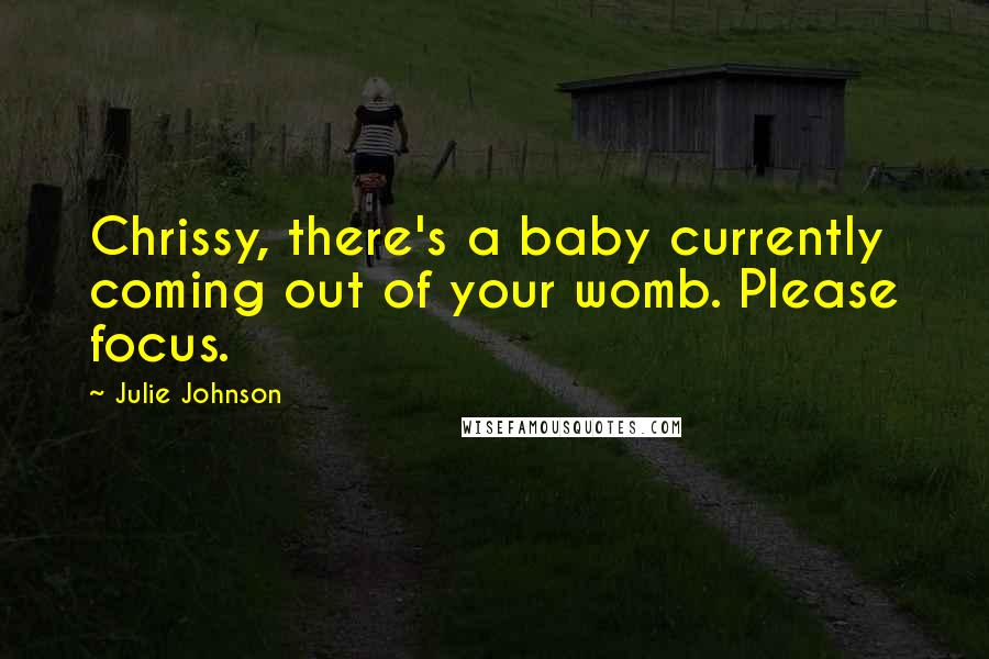 Julie Johnson Quotes: Chrissy, there's a baby currently coming out of your womb. Please focus.