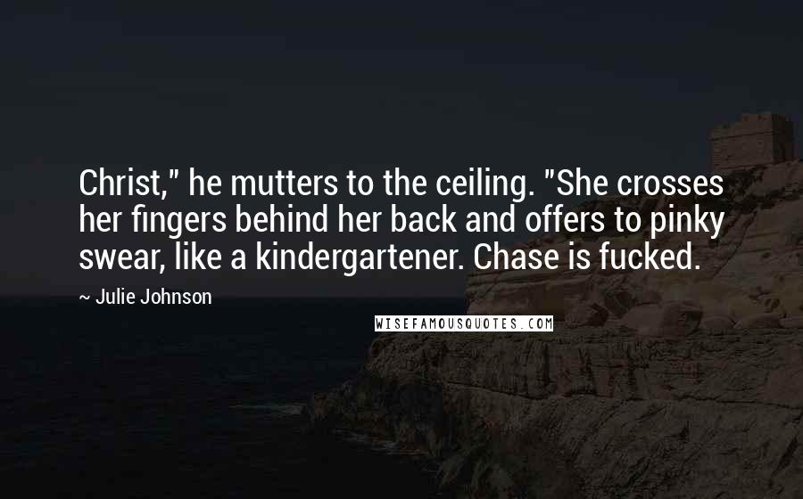 Julie Johnson Quotes: Christ," he mutters to the ceiling. "She crosses her fingers behind her back and offers to pinky swear, like a kindergartener. Chase is fucked.