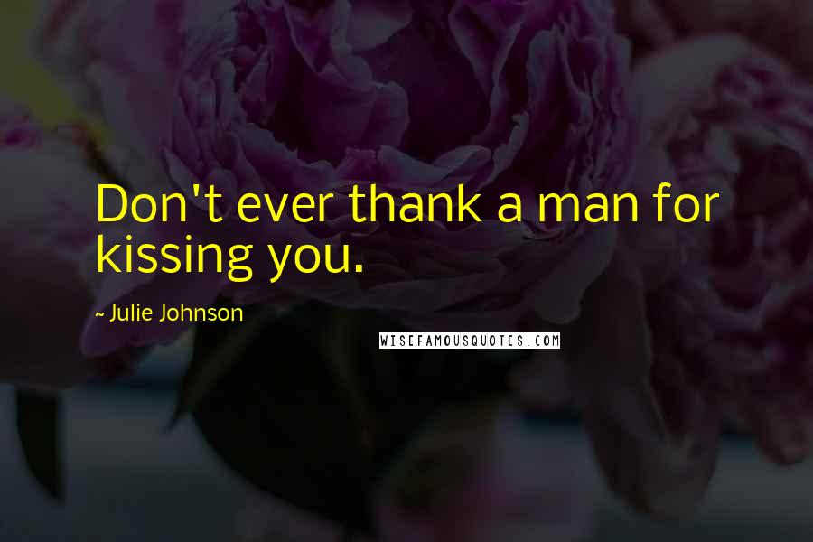 Julie Johnson Quotes: Don't ever thank a man for kissing you.