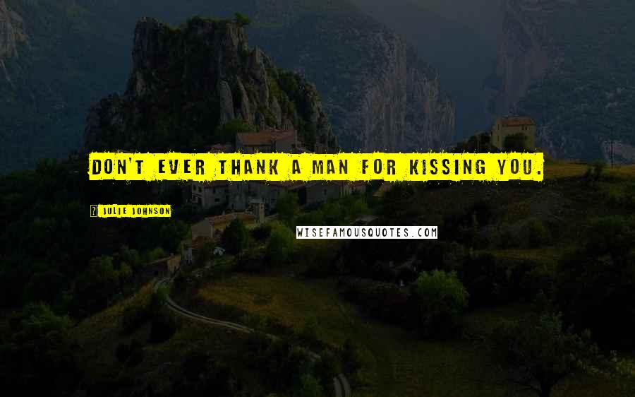 Julie Johnson Quotes: Don't ever thank a man for kissing you.