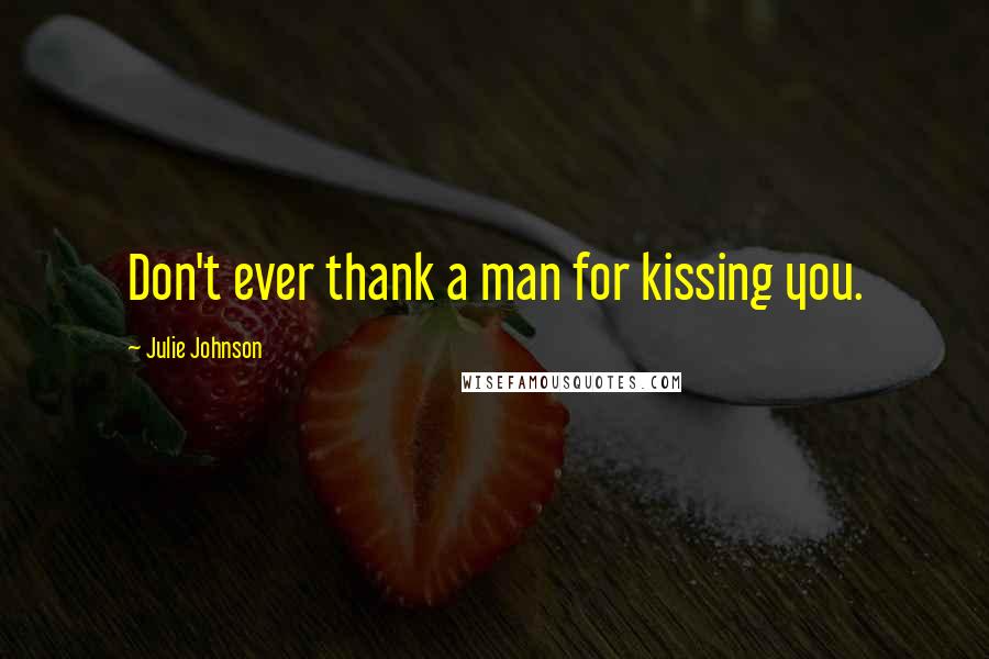 Julie Johnson Quotes: Don't ever thank a man for kissing you.