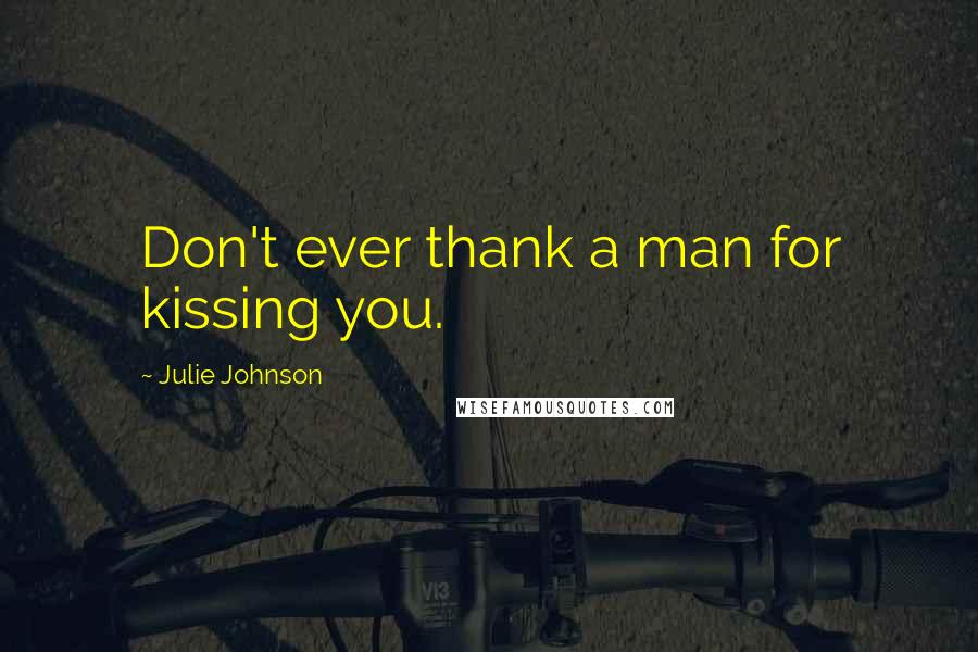 Julie Johnson Quotes: Don't ever thank a man for kissing you.