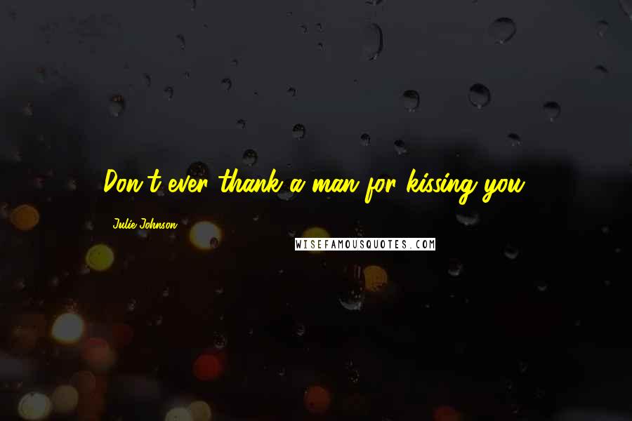 Julie Johnson Quotes: Don't ever thank a man for kissing you.