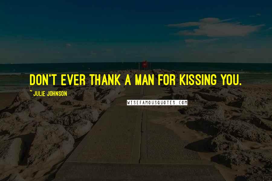 Julie Johnson Quotes: Don't ever thank a man for kissing you.