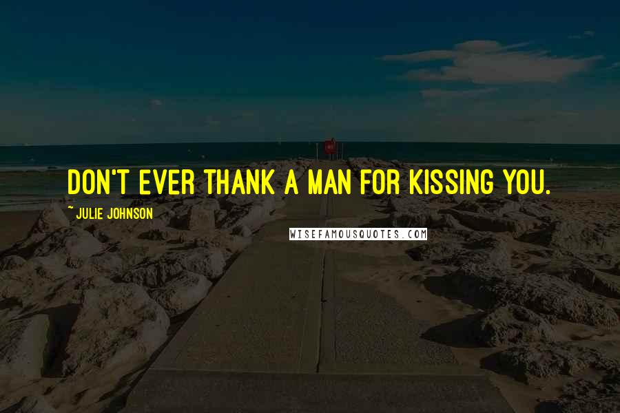 Julie Johnson Quotes: Don't ever thank a man for kissing you.