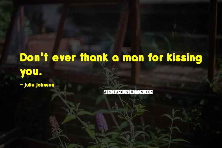 Julie Johnson Quotes: Don't ever thank a man for kissing you.