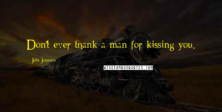 Julie Johnson Quotes: Don't ever thank a man for kissing you.