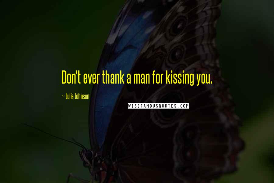Julie Johnson Quotes: Don't ever thank a man for kissing you.