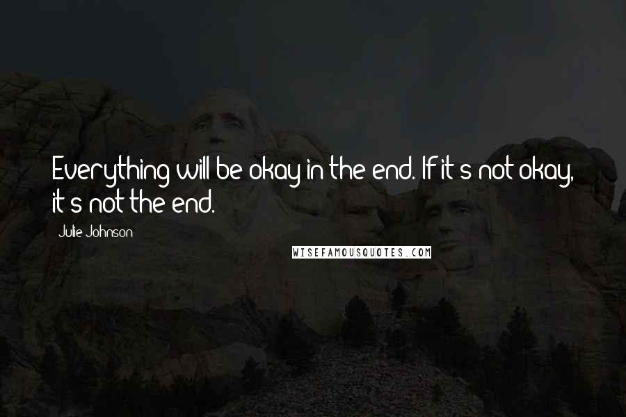 Julie Johnson Quotes: Everything will be okay in the end. If it's not okay, it's not the end.