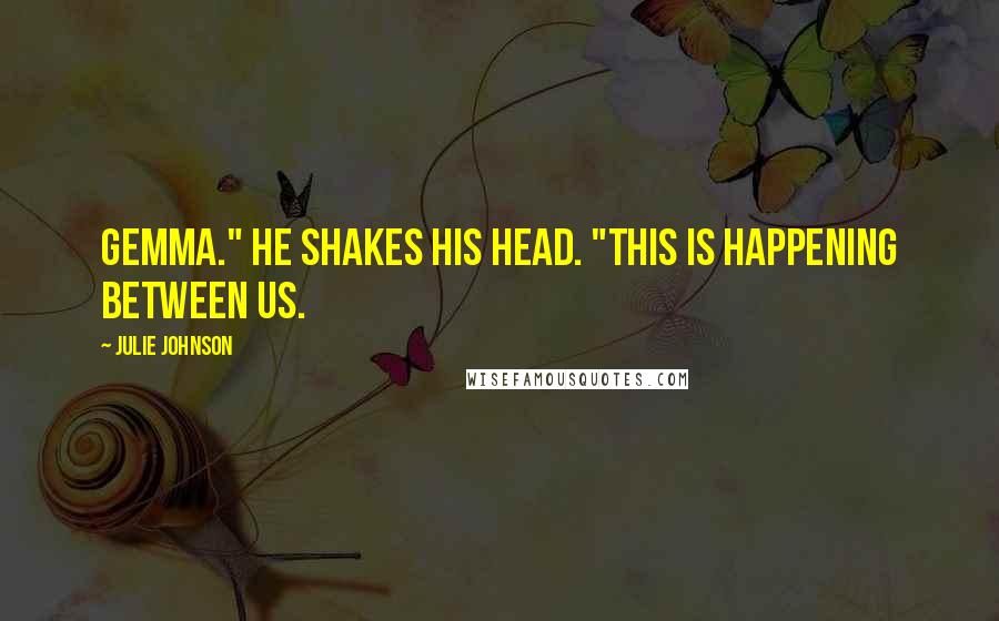 Julie Johnson Quotes: Gemma." He shakes his head. "This is happening between us.