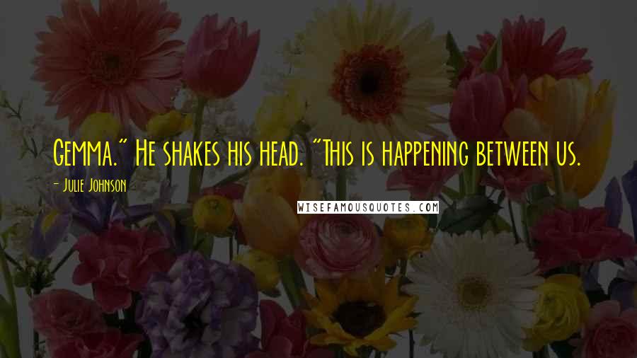 Julie Johnson Quotes: Gemma." He shakes his head. "This is happening between us.