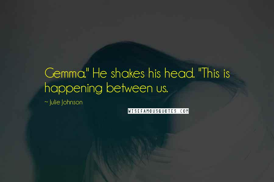 Julie Johnson Quotes: Gemma." He shakes his head. "This is happening between us.