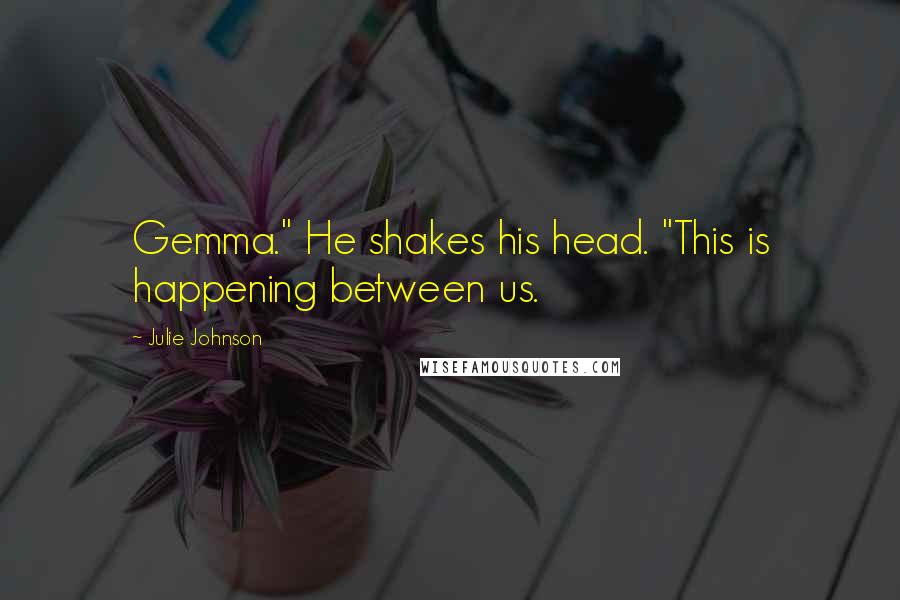 Julie Johnson Quotes: Gemma." He shakes his head. "This is happening between us.