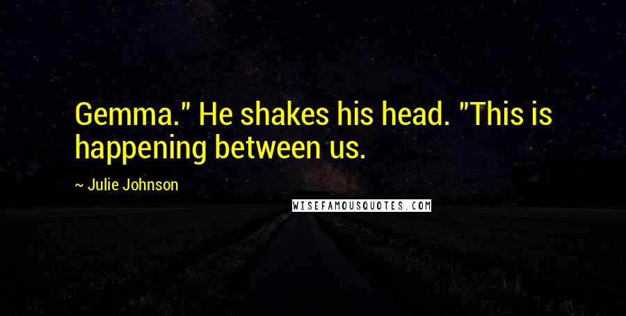 Julie Johnson Quotes: Gemma." He shakes his head. "This is happening between us.