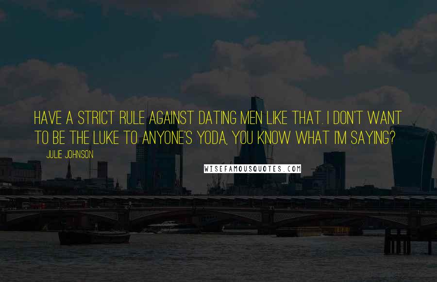 Julie Johnson Quotes: have a strict rule against dating men like that. I don't want to be the Luke to anyone's Yoda, you know what I'm saying?