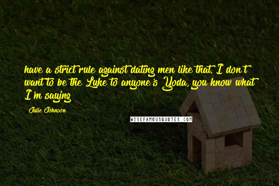 Julie Johnson Quotes: have a strict rule against dating men like that. I don't want to be the Luke to anyone's Yoda, you know what I'm saying?