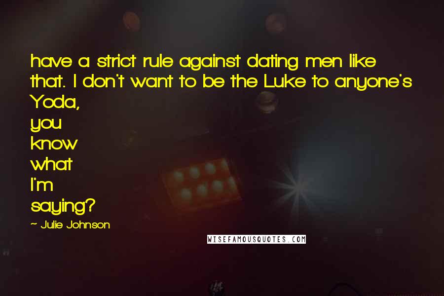 Julie Johnson Quotes: have a strict rule against dating men like that. I don't want to be the Luke to anyone's Yoda, you know what I'm saying?