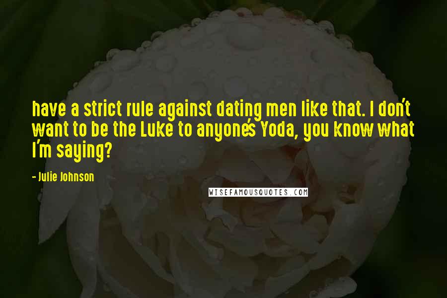 Julie Johnson Quotes: have a strict rule against dating men like that. I don't want to be the Luke to anyone's Yoda, you know what I'm saying?