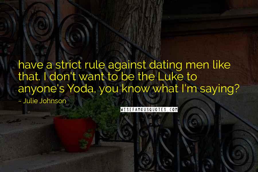 Julie Johnson Quotes: have a strict rule against dating men like that. I don't want to be the Luke to anyone's Yoda, you know what I'm saying?