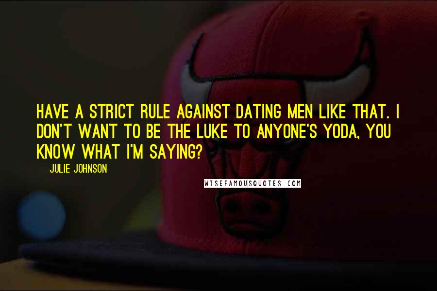 Julie Johnson Quotes: have a strict rule against dating men like that. I don't want to be the Luke to anyone's Yoda, you know what I'm saying?