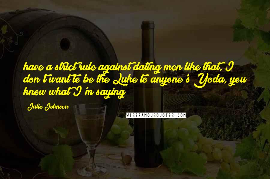 Julie Johnson Quotes: have a strict rule against dating men like that. I don't want to be the Luke to anyone's Yoda, you know what I'm saying?