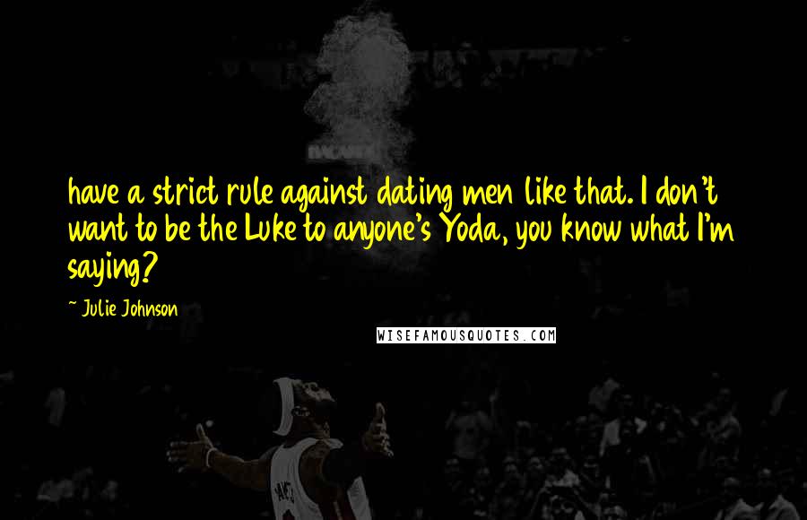 Julie Johnson Quotes: have a strict rule against dating men like that. I don't want to be the Luke to anyone's Yoda, you know what I'm saying?