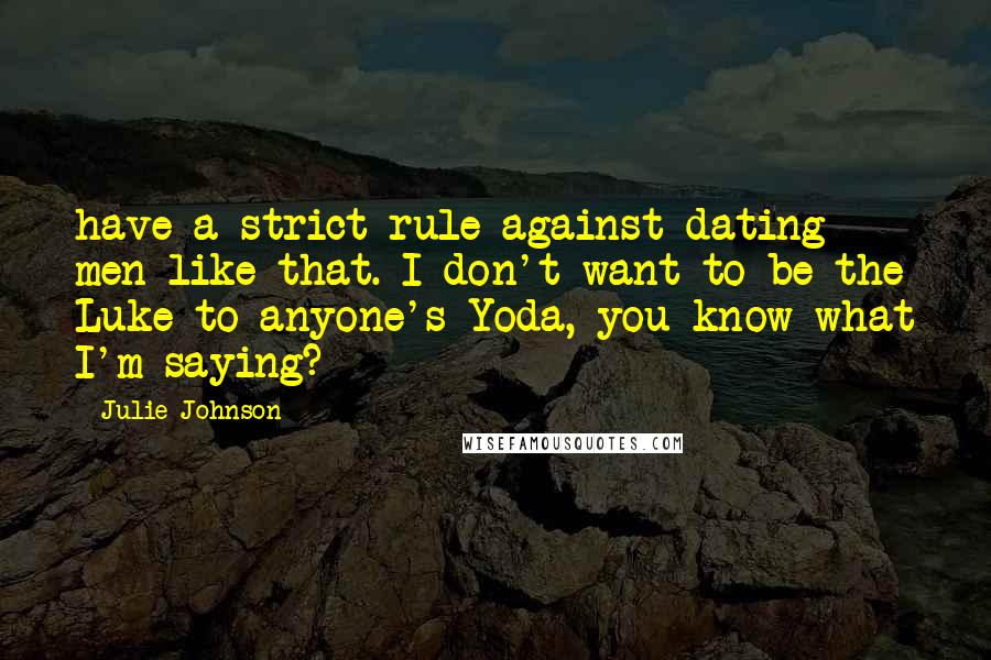 Julie Johnson Quotes: have a strict rule against dating men like that. I don't want to be the Luke to anyone's Yoda, you know what I'm saying?