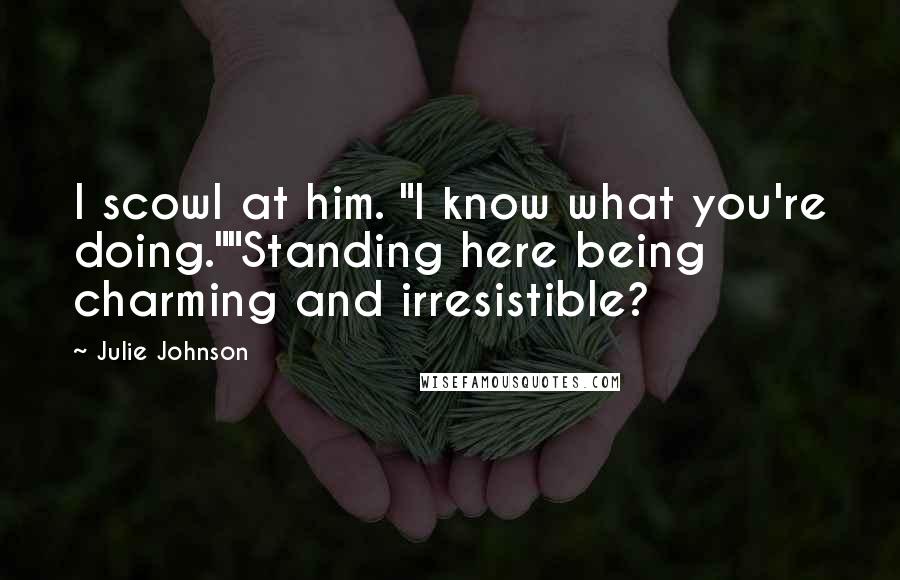 Julie Johnson Quotes: I scowl at him. "I know what you're doing.""Standing here being charming and irresistible?