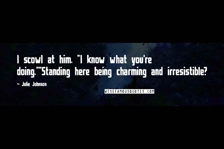 Julie Johnson Quotes: I scowl at him. "I know what you're doing.""Standing here being charming and irresistible?