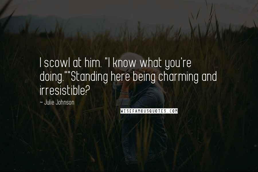 Julie Johnson Quotes: I scowl at him. "I know what you're doing.""Standing here being charming and irresistible?