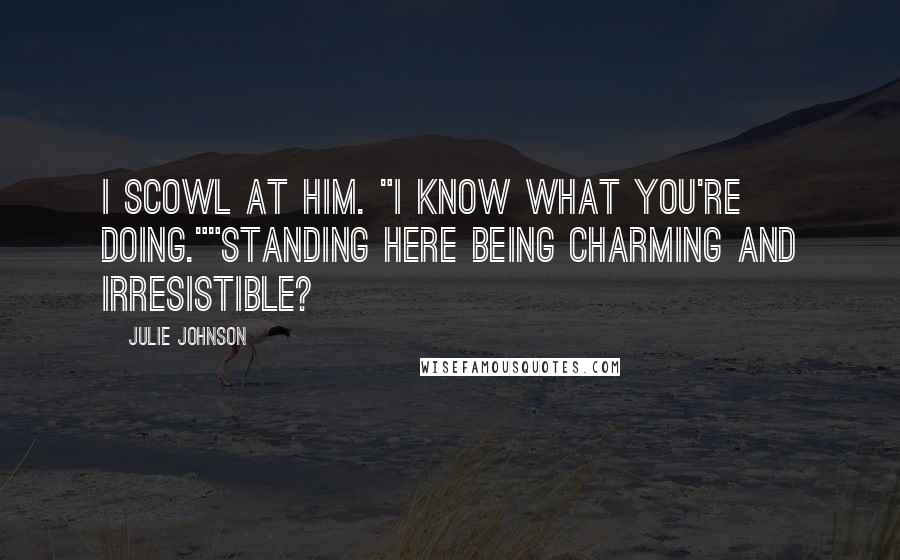 Julie Johnson Quotes: I scowl at him. "I know what you're doing.""Standing here being charming and irresistible?