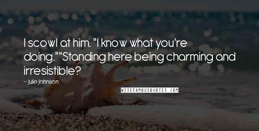 Julie Johnson Quotes: I scowl at him. "I know what you're doing.""Standing here being charming and irresistible?