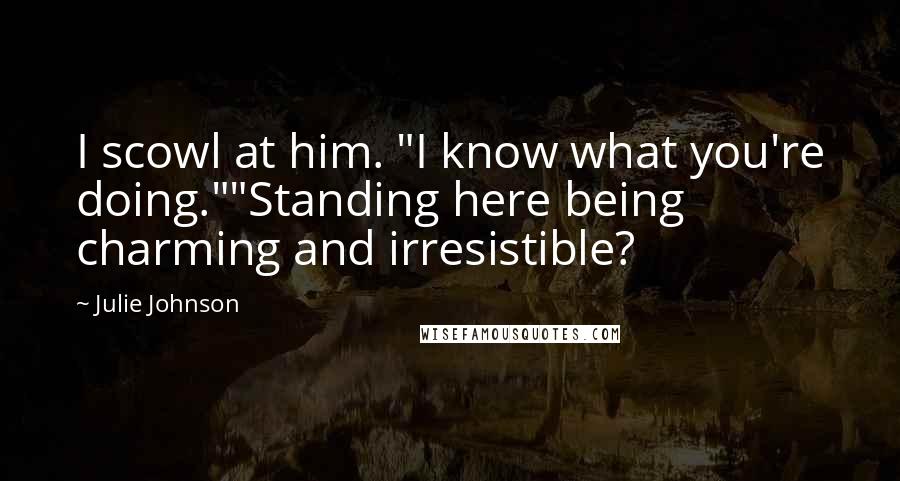Julie Johnson Quotes: I scowl at him. "I know what you're doing.""Standing here being charming and irresistible?