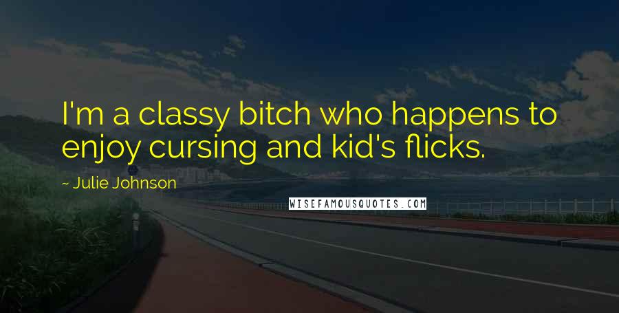 Julie Johnson Quotes: I'm a classy bitch who happens to enjoy cursing and kid's flicks.
