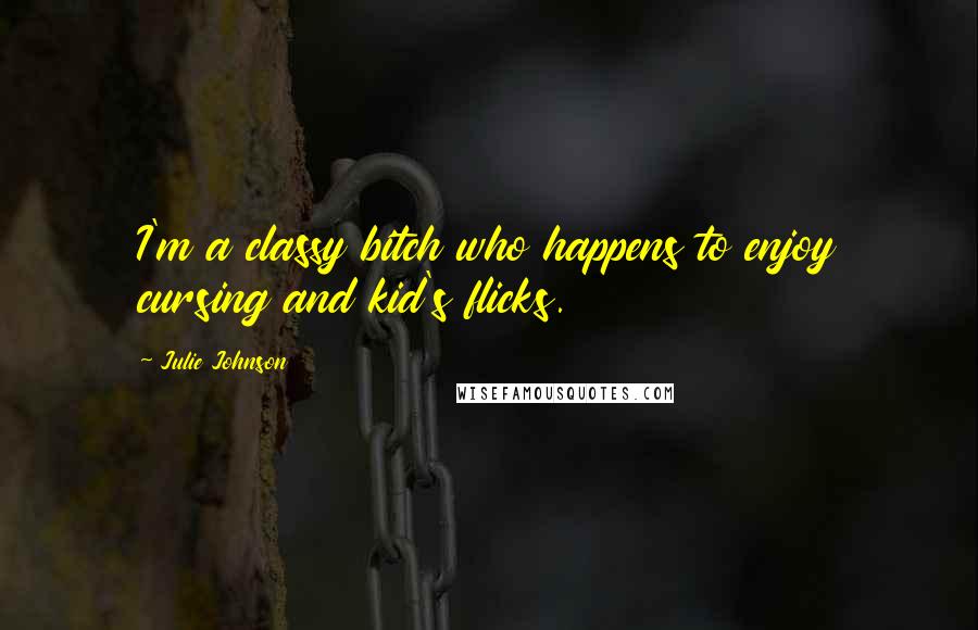 Julie Johnson Quotes: I'm a classy bitch who happens to enjoy cursing and kid's flicks.