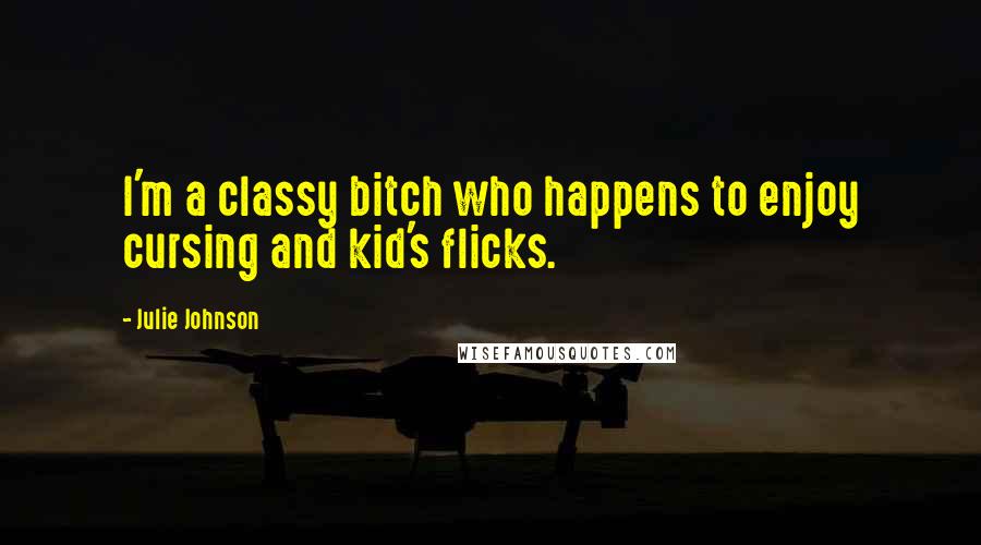 Julie Johnson Quotes: I'm a classy bitch who happens to enjoy cursing and kid's flicks.