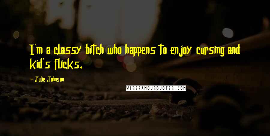 Julie Johnson Quotes: I'm a classy bitch who happens to enjoy cursing and kid's flicks.