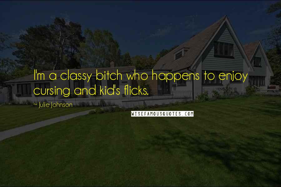 Julie Johnson Quotes: I'm a classy bitch who happens to enjoy cursing and kid's flicks.